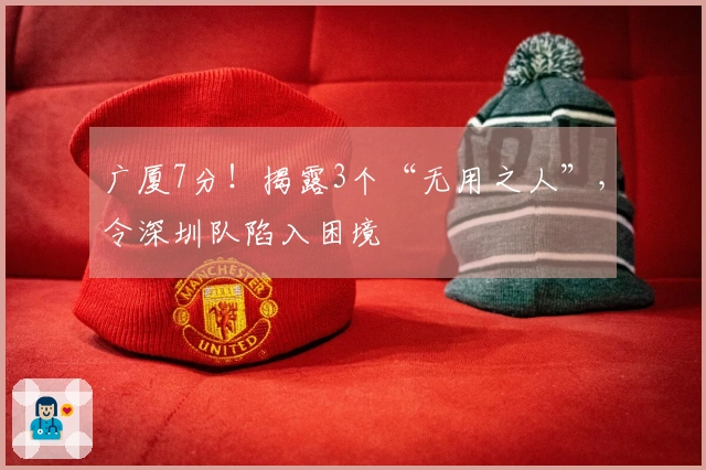 广厦7分！揭露3个“无用之人”，令深圳队陷入困境