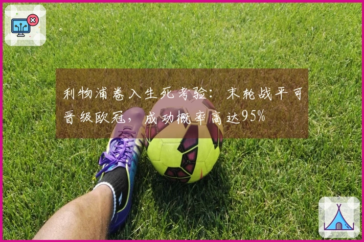 利物浦卷入生死考验：末轮战平可晋级欧冠，成功概率高达95%