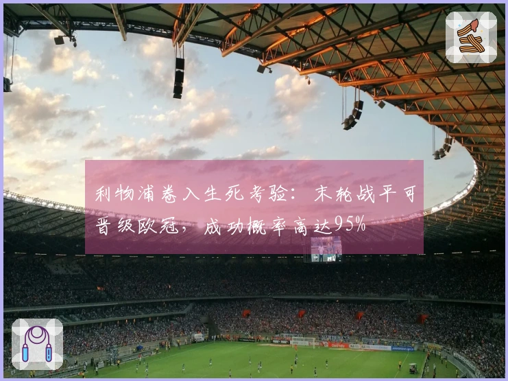 利物浦卷入生死考验：末轮战平可晋级欧冠，成功概率高达95%
